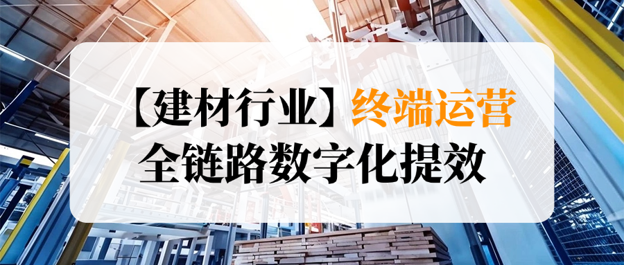 【建材行业】终端运营，实现全链路数字化提效！